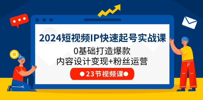 2024短视频IP快速起号实战课，0基础打造爆款内容设计变现+粉丝运营(23节)网赚项目-副业赚钱-互联网创业-资源整合八方网创