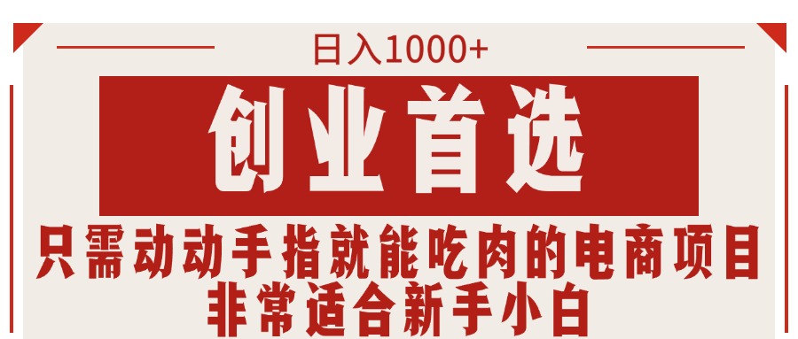 只需动动手指就能吃肉的电商项目，日入1000+，创业首选，非常适合新手小白网赚项目-副业赚钱-互联网创业-资源整合八方网创