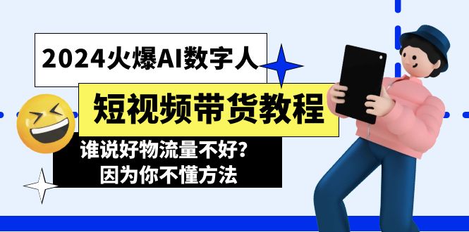 2024火爆AI数字人短视频带货教程，谁说好物流量不好？因为你不懂方法网赚项目-副业赚钱-互联网创业-资源整合八方网创