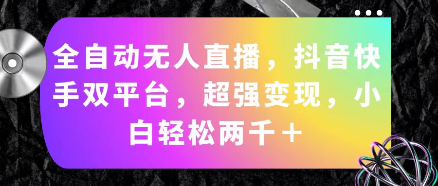 全自动无人直播，抖音快手双平台，超强变现，小白轻松两千＋网赚项目-副业赚钱-互联网创业-资源整合八方网创