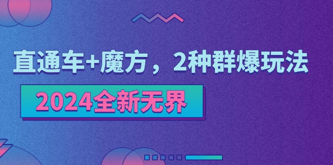 2024全新无界：直通车+魔方，2种群爆玩法网赚项目-副业赚钱-互联网创业-资源整合八方网创