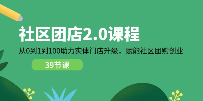 社区-团店2.0课程，从0到1到100助力 实体门店升级，赋能 社区团购创业网赚项目-副业赚钱-互联网创业-资源整合八方网创
