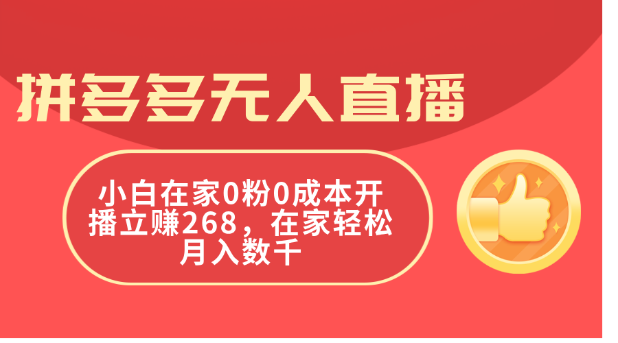 拼多多无人直播，小白在家0粉0成本开播立赚268，在家轻松月入数千网赚项目-副业赚钱-互联网创业-资源整合八方网创