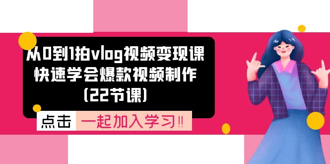 从0到1拍vlog视频变现课：快速学会爆款视频制作（22节课）网赚项目-副业赚钱-互联网创业-资源整合八方网创
