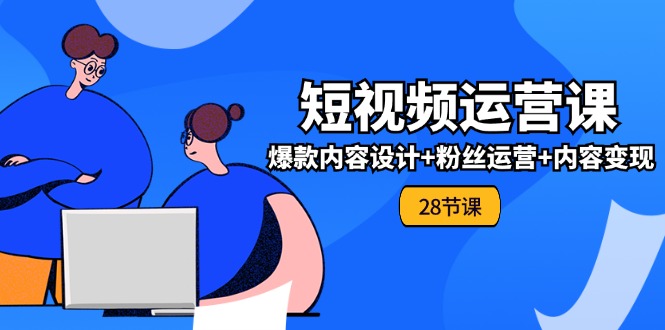 0基础学习短视频运营-全套实战课，爆款内容设计+粉丝运营+内容变现(28节)网赚项目-副业赚钱-互联网创业-资源整合八方网创