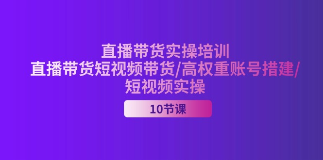 2024直播带货实操培训，直播带货短视频带货/高权重账号措建/短视频实操网赚项目-副业赚钱-互联网创业-资源整合八方网创