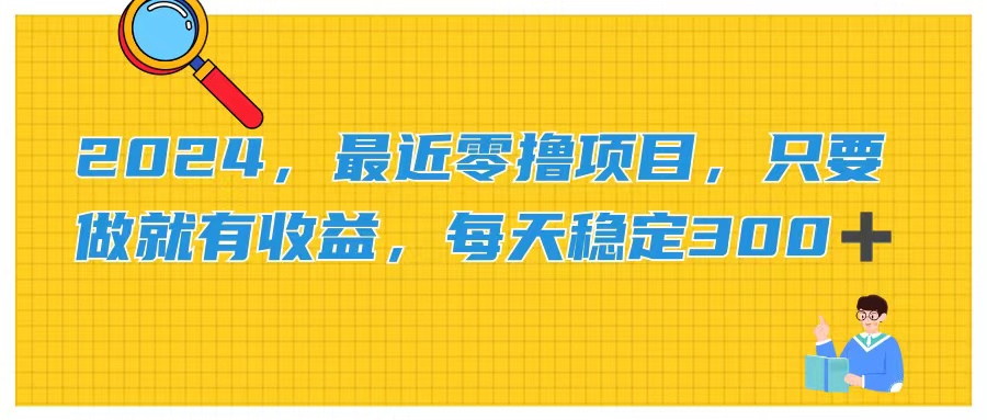 2024，最近零撸项目，只要做就有收益，每天动动手指稳定收益300+网赚项目-副业赚钱-互联网创业-资源整合八方网创