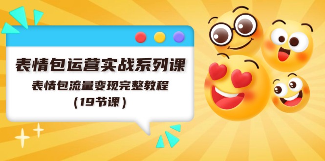 表情包运营实战系列课，表情包流量变现完整教程（19节课）网赚项目-副业赚钱-互联网创业-资源整合八方网创