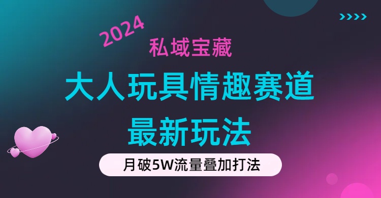私域宝藏：大人玩具情趣赛道合规新玩法，零投入，私域超高流量成单率高网赚项目-副业赚钱-互联网创业-资源整合八方网创