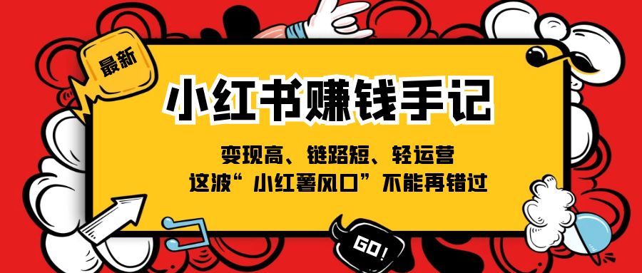 小红书-赚钱手记，变现高、链路短、轻运营，这波“小红薯风口”不能再错过网赚项目-副业赚钱-互联网创业-资源整合八方网创