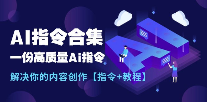 最新AI指令合集，一份高质量Ai指令，解决你的内容创作【指令+教程】网赚项目-副业赚钱-互联网创业-资源整合八方网创