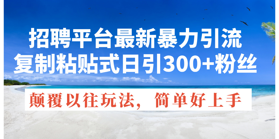 招聘平台最新暴力引流，复制粘贴式日引300+粉丝，颠覆以往垃圾玩法，简…网赚项目-副业赚钱-互联网创业-资源整合八方网创
