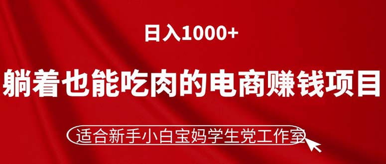 躺着也能吃肉的电商赚钱项目，日入1000+，适合新手小白宝妈学生党工作室网赚项目-副业赚钱-互联网创业-资源整合八方网创