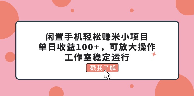 闲置手机轻松赚米小项目，单日收益100+，可放大操作，工作室稳定运行网赚项目-副业赚钱-互联网创业-资源整合八方网创