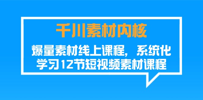 千川素材-内核，爆量素材线上课程，系统化学习12节短视频素材课程网赚项目-副业赚钱-互联网创业-资源整合八方网创