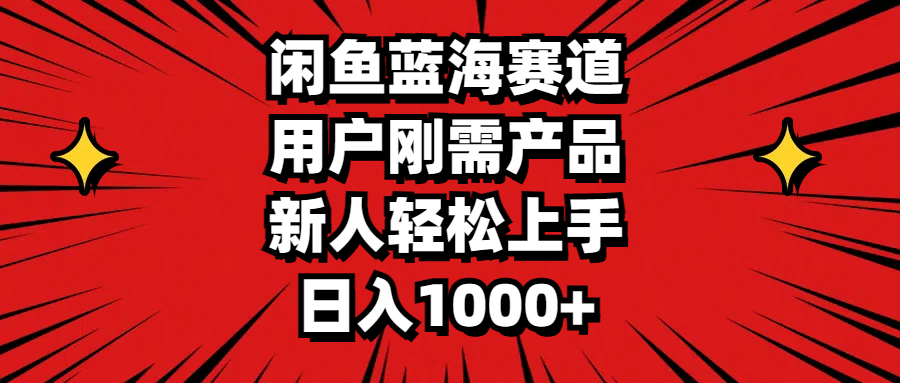 闲鱼蓝海赛道，用户刚需产品，新人轻松上手，日入1000+网赚项目-副业赚钱-互联网创业-资源整合八方网创