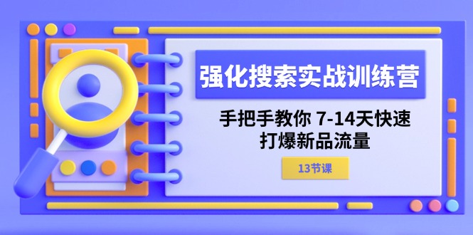 强化 搜索实战训练营，手把手教你 7-14天快速-打爆新品流量（13节课）网赚项目-副业赚钱-互联网创业-资源整合八方网创