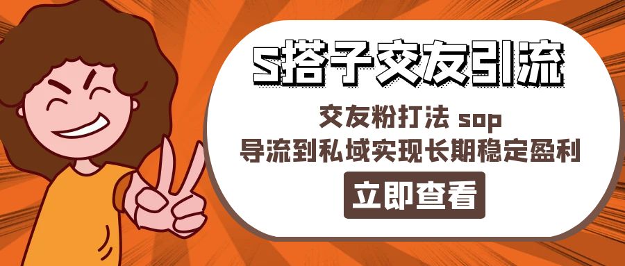 某收费888-S搭子交友引流，交友粉打法 sop，导流到私域实现长期稳定盈利网赚项目-副业赚钱-互联网创业-资源整合八方网创