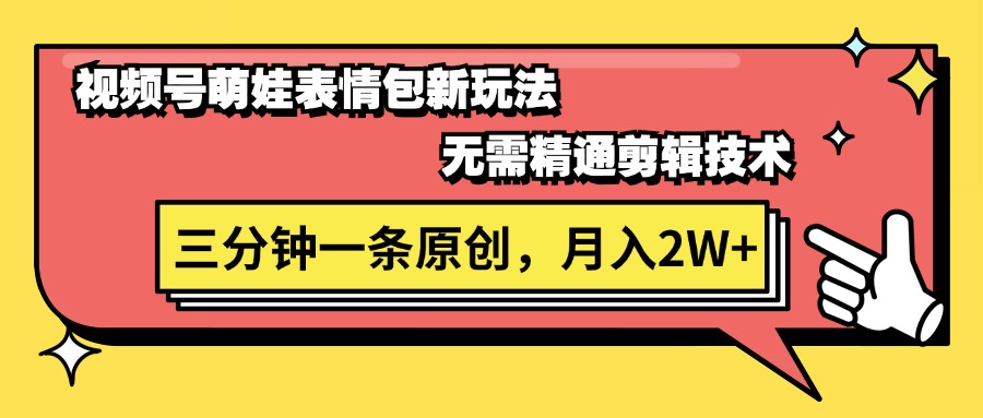 视频号萌娃表情包新玩法，无需精通剪辑，三分钟一条原创视频，月入2W+网赚项目-副业赚钱-互联网创业-资源整合八方网创