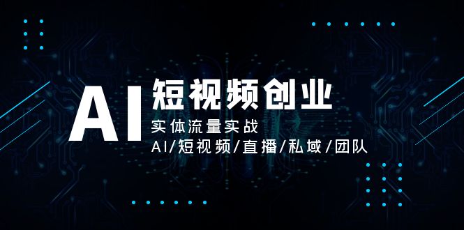 AI短视频创业，实体流量实战，AI/短视频/直播/私域/团队网赚项目-副业赚钱-互联网创业-资源整合八方网创