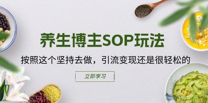 养生博主SOP玩法，按照这个坚持去做，引流变现还是很轻松的网赚项目-副业赚钱-互联网创业-资源整合八方网创