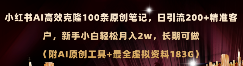 小红书AI高效克隆100原创爆款笔记，日引流200+，轻松月入2w+，长期可做…网赚项目-副业赚钱-互联网创业-资源整合八方网创