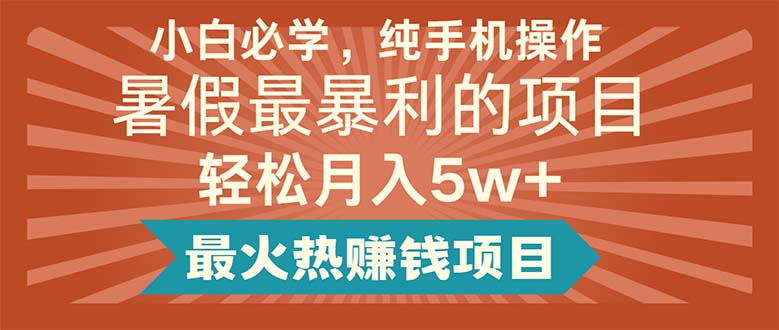 小白必学，纯手机操作，暑假最暴利的项目轻松月入5w+最火热赚钱项目网赚项目-副业赚钱-互联网创业-资源整合八方网创