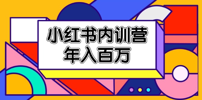 小红书内训营，底层逻辑/定位赛道/账号包装/内容策划/爆款创作/年入百万网赚项目-副业赚钱-互联网创业-资源整合八方网创
