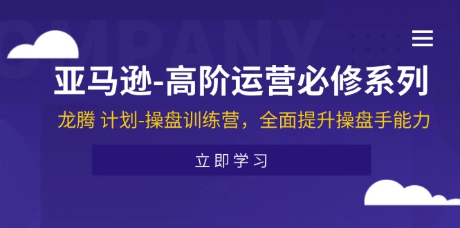 亚马逊-高阶运营必修系列，龙腾 计划-操盘训练营，全面提升操盘手能力网赚项目-副业赚钱-互联网创业-资源整合八方网创