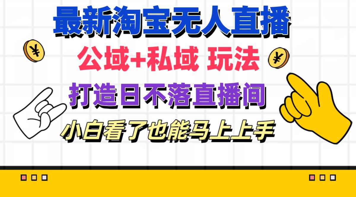 最新淘宝无人直播 公域+私域玩法打造真正的日不落直播间 小白看了也能…网赚项目-副业赚钱-互联网创业-资源整合八方网创