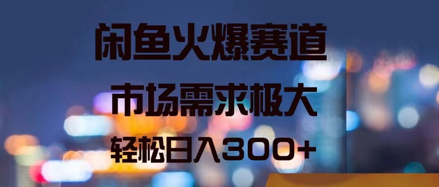 闲鱼火爆赛道，市场需求极大，轻松日入300+网赚项目-副业赚钱-互联网创业-资源整合八方网创