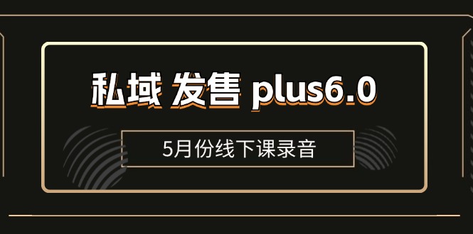 私域 发售 plus6.0【5月份线下课录音】/全域套装 sop流程包，社群发售…网赚项目-副业赚钱-互联网创业-资源整合八方网创