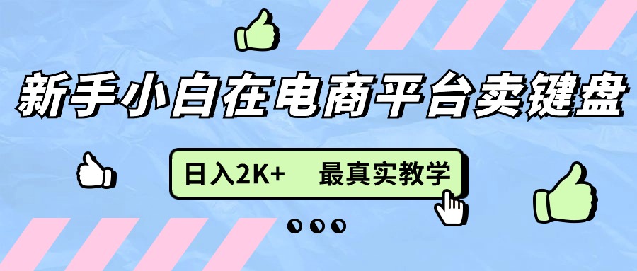 新手小白在电商平台卖键盘，日入2K+最真实教学网赚项目-副业赚钱-互联网创业-资源整合八方网创