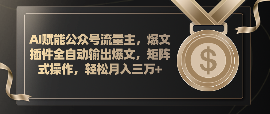 AI赋能公众号流量主，插件输出爆文，矩阵式操作，轻松月入三万+网赚项目-副业赚钱-互联网创业-资源整合八方网创