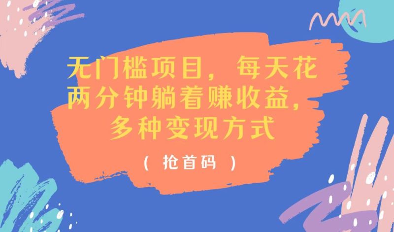 无门槛项目，每天花两分钟躺着收益，多种收益方式网赚项目-副业赚钱-互联网创业-资源整合八方网创