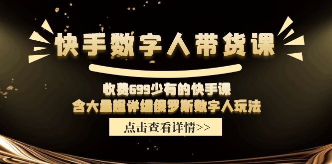 快手数字人带货课，收费699少有的快手课，含大量超详细俄罗斯数字人玩法网赚项目-副业赚钱-互联网创业-资源整合八方网创