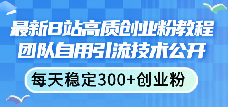 最新B站高质创业粉教程，团队自用引流技术公开，每天稳定300+创业粉网赚项目-副业赚钱-互联网创业-资源整合八方网创