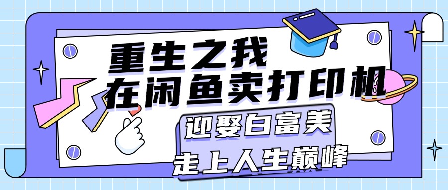 重生之我在闲鱼卖打印机，月入过万，迎娶白富美，走上人生巅峰网赚项目-副业赚钱-互联网创业-资源整合八方网创