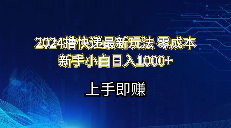 2024撸快递最新玩法零成本新手小白日入1000+网赚项目-副业赚钱-互联网创业-资源整合八方网创