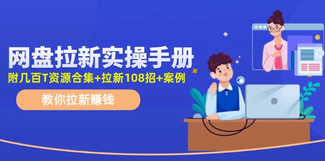 网盘拉新实操手册：教你拉新赚钱（附几百T资源合集+拉新108招+案例）网赚项目-副业赚钱-互联网创业-资源整合八方网创