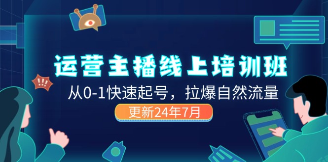 2024运营 主播线上培训班，从0-1快速起号，拉爆自然流量 (更新24年7月)网赚项目-副业赚钱-互联网创业-资源整合八方网创