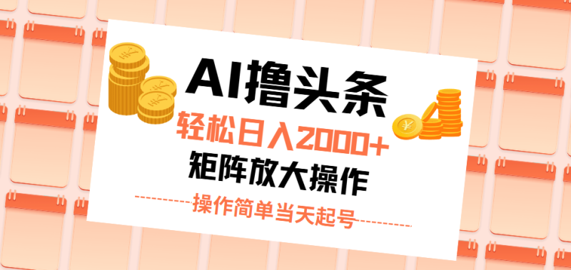 AI撸头条，轻松日入2000+无脑操作，当天起号，第二天见收益。网赚项目-副业赚钱-互联网创业-资源整合八方网创