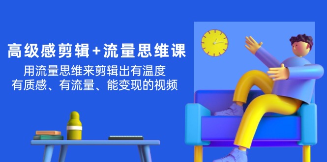 高级感 剪辑+流量思维：用流量思维剪辑出有温度/有质感/有流量/能变现视频网赚项目-副业赚钱-互联网创业-资源整合八方网创