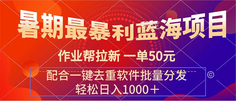 暑期最暴利蓝海项目 作业帮拉新 一单50元 配合一键去重软件批量分发网赚项目-副业赚钱-互联网创业-资源整合八方网创