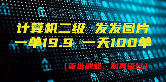 计算机二级，一单19.9 一天能出100单，每天只需发发图片（附518G资料）网赚项目-副业赚钱-互联网创业-资源整合八方网创
