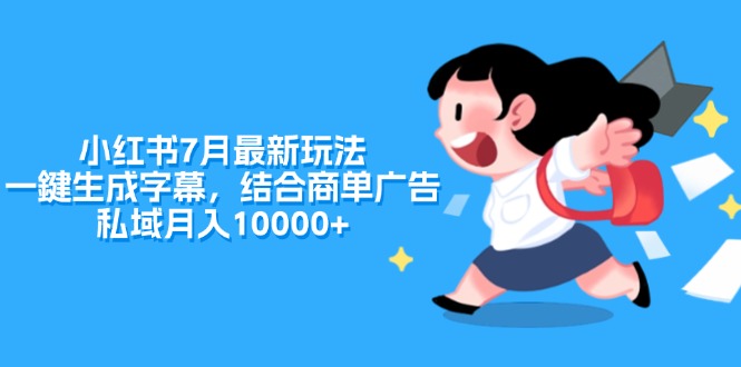 小红书7月最新玩法，一鍵生成字幕，结合商单广告，私域月入10000+网赚项目-副业赚钱-互联网创业-资源整合八方网创