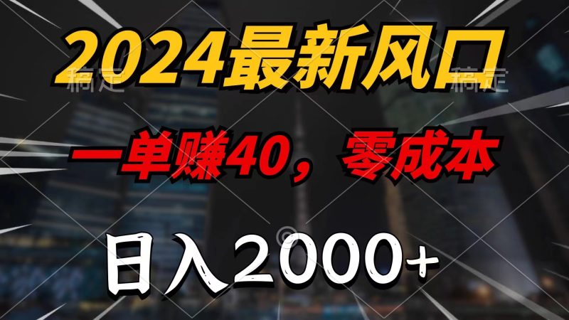 2024最新风口项目，一单40，零成本，日入2000+，小白也能100%必赚网赚项目-副业赚钱-互联网创业-资源整合八方网创