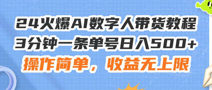 24火爆AI数字人带货教程，3分钟一条单号日入500+，操作简单，收益无上限网赚项目-副业赚钱-互联网创业-资源整合八方网创