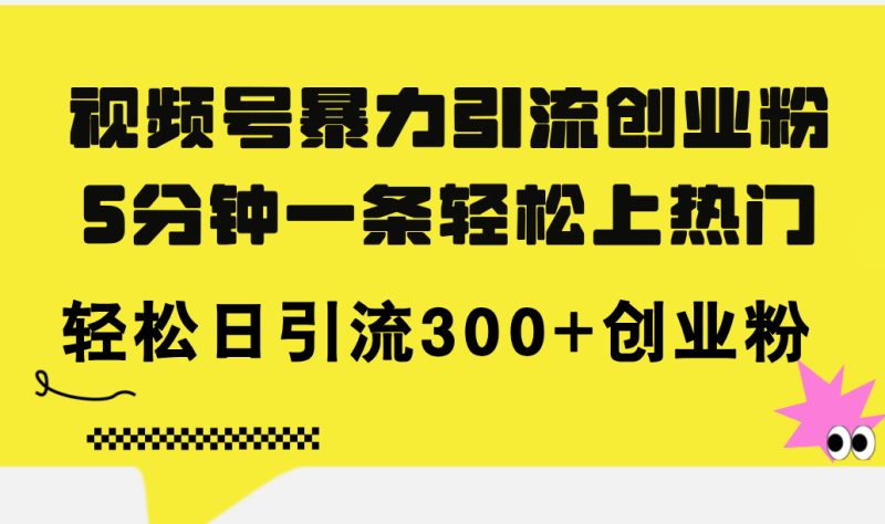 视频号暴力引流创业粉,5分钟一条轻松上热门,轻松日引流300+创业粉网赚项目-副业赚钱-互联网创业-资源整合八方网创