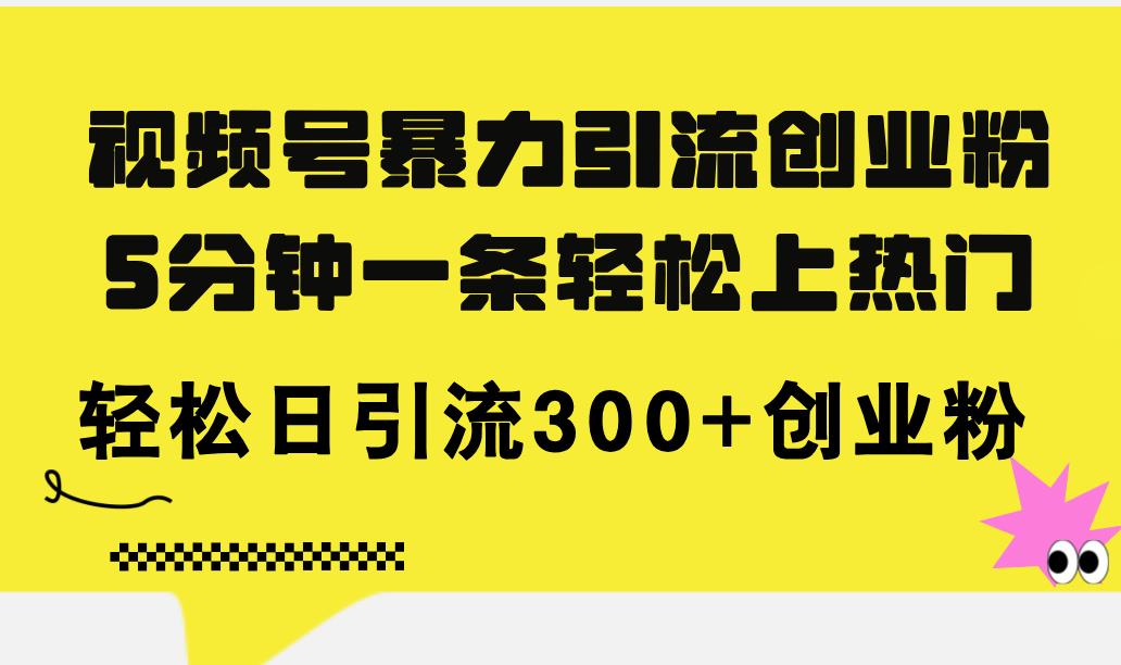 视频号暴力引流创业粉，5分钟一条轻松上热门，轻松日引流300+创业粉网赚项目-副业赚钱-互联网创业-资源整合八方网创